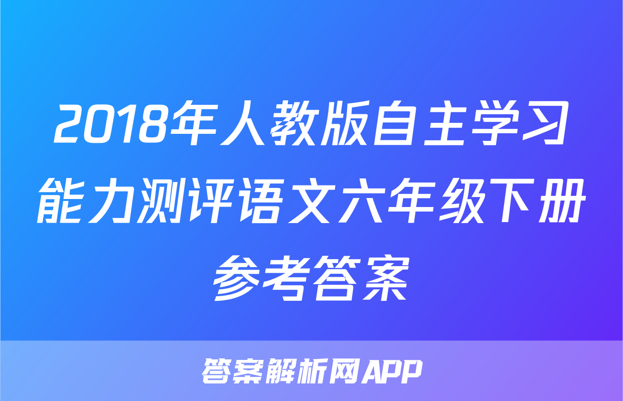 2018年人教版自主学习能力测评语文六年级下册参考答案