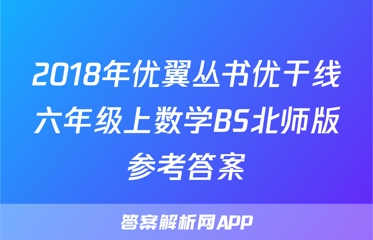 2018年优翼丛书优干线六年级上数学BS北师版参考答案