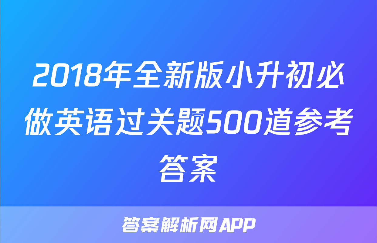2018年全新版小升初必做英语过关题500道参考答案