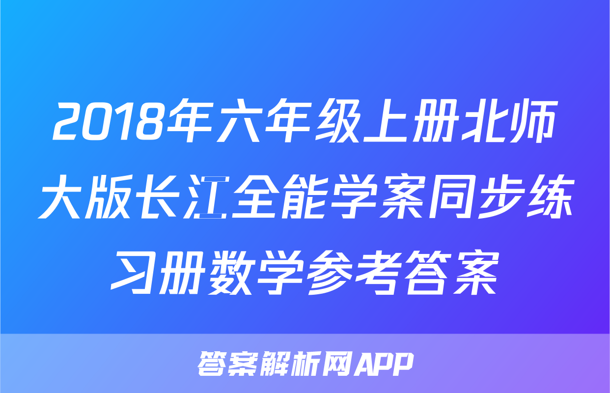 2018年六年级上册北师大版长江全能学案同步练习册数学参考答案