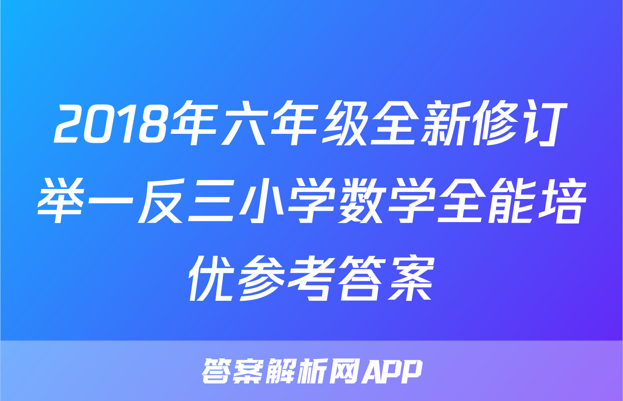 2018年六年级全新修订举一反三小学数学全能培优参考答案