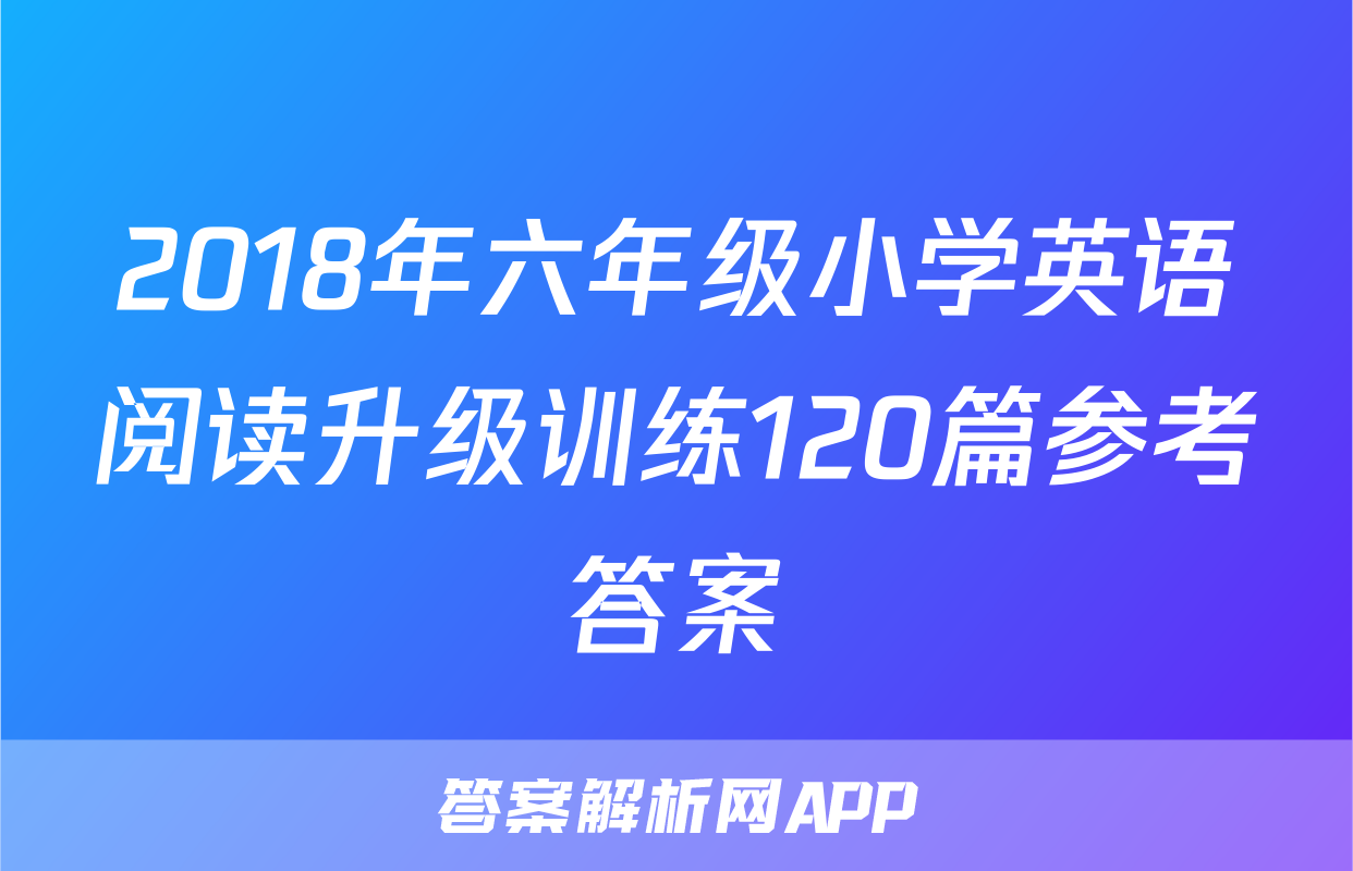 2018年六年级小学英语阅读升级训练120篇参考答案