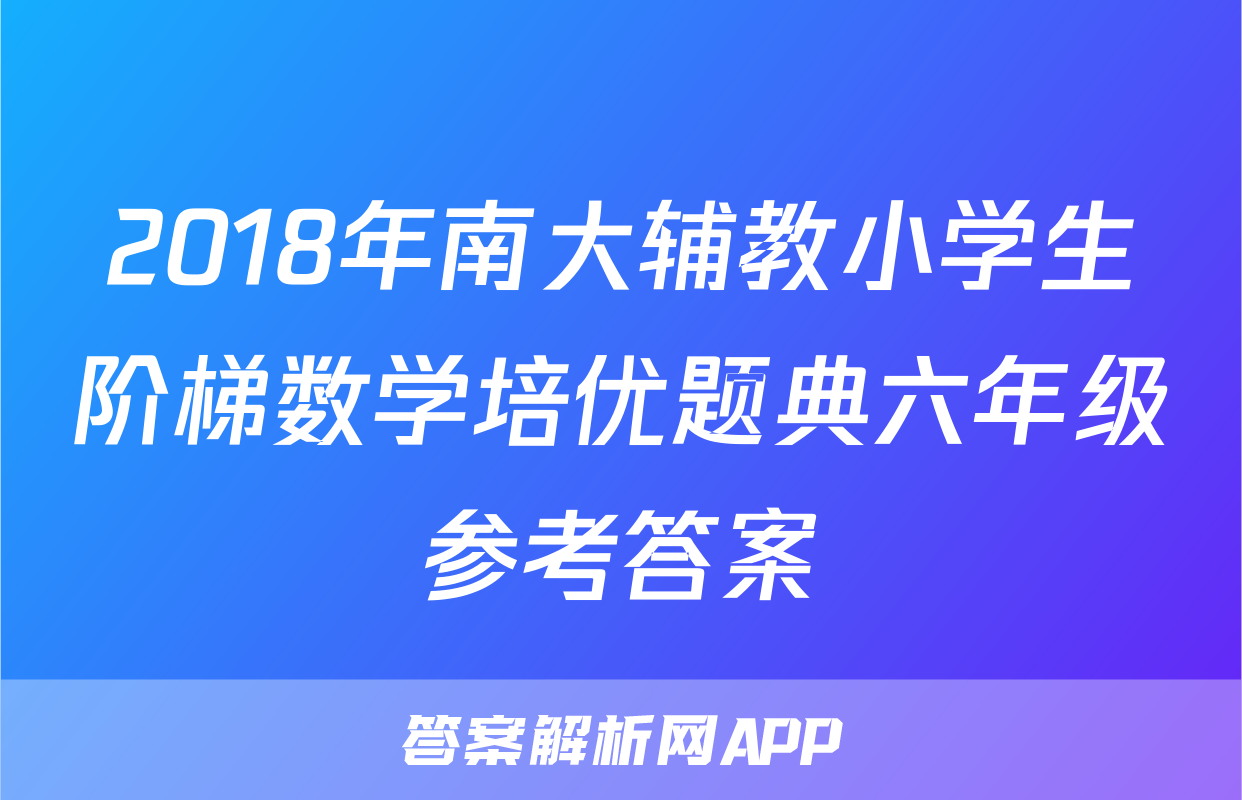 2018年南大辅教小学生阶梯数学培优题典六年级参考答案