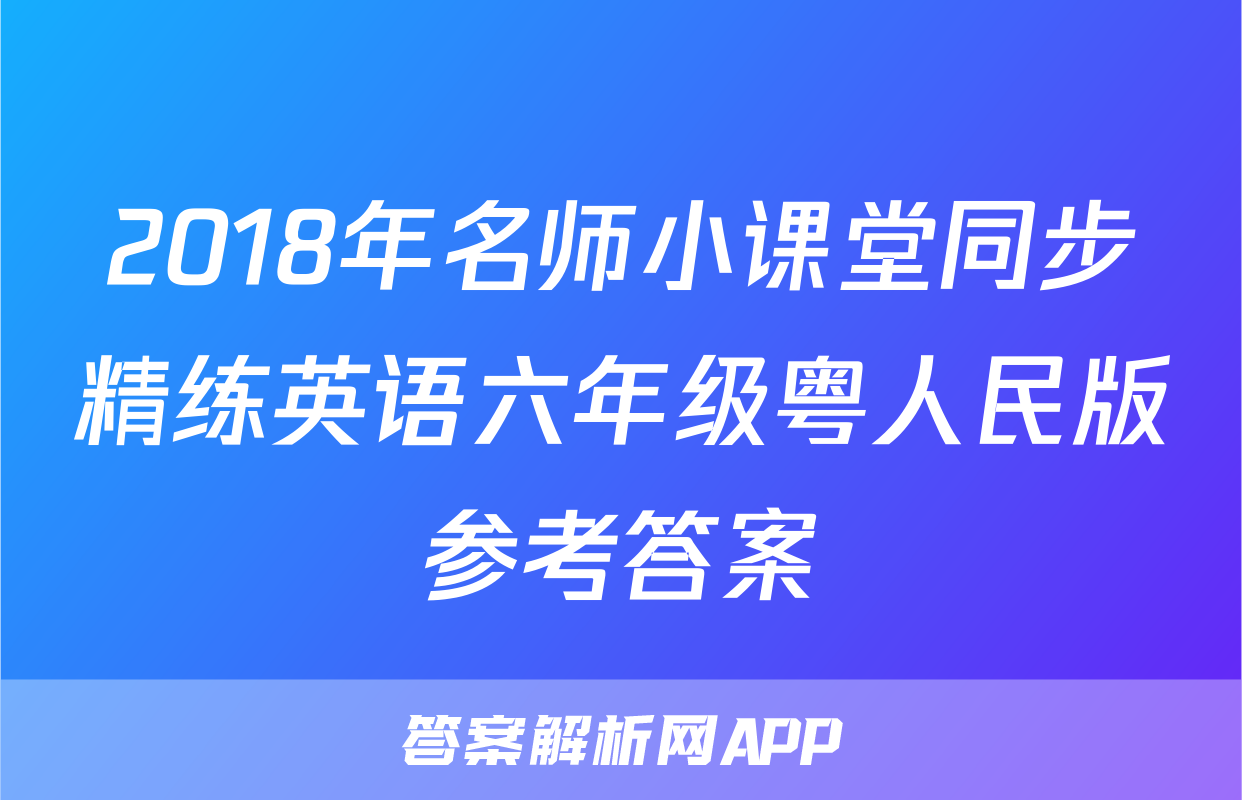 2018年名师小课堂同步精练英语六年级粤人民版参考答案