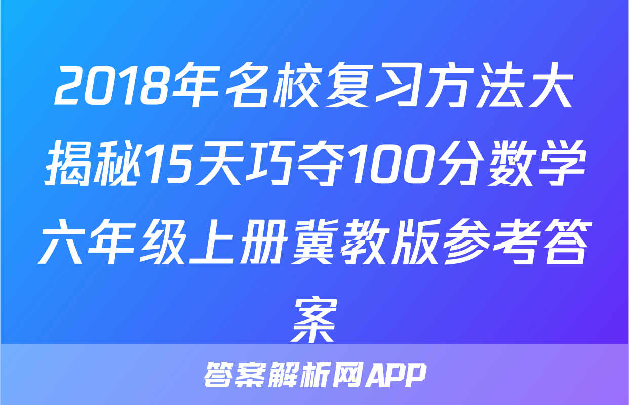 2018年名校复习方法大揭秘15天巧夺100分数学六年级上册冀教版参考答案
