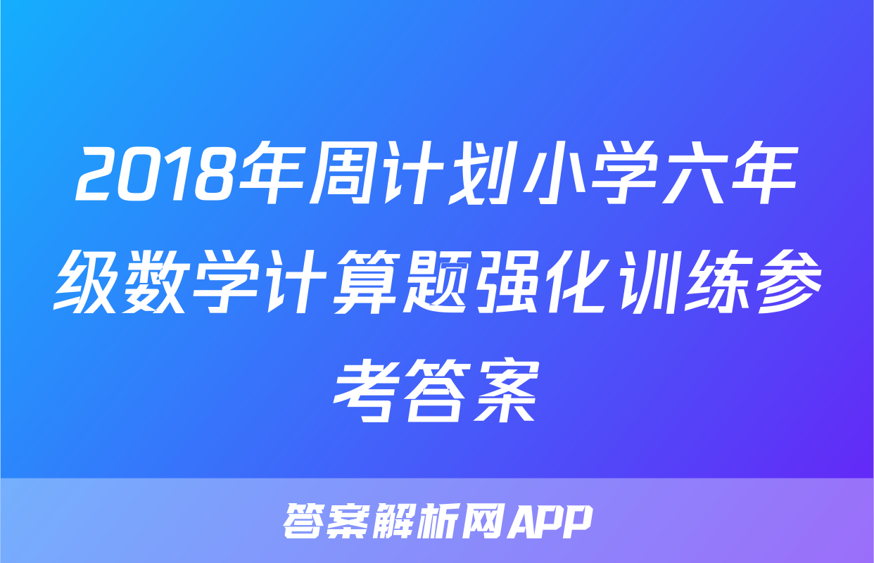 2018年周计划小学六年级数学计算题强化训练参考答案