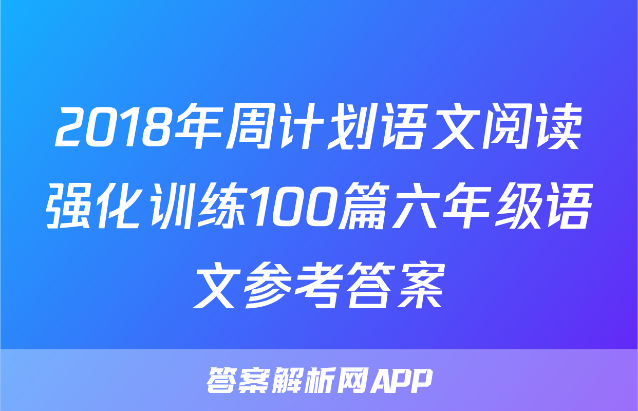 2018年周计划语文阅读强化训练100篇六年级语文参考答案