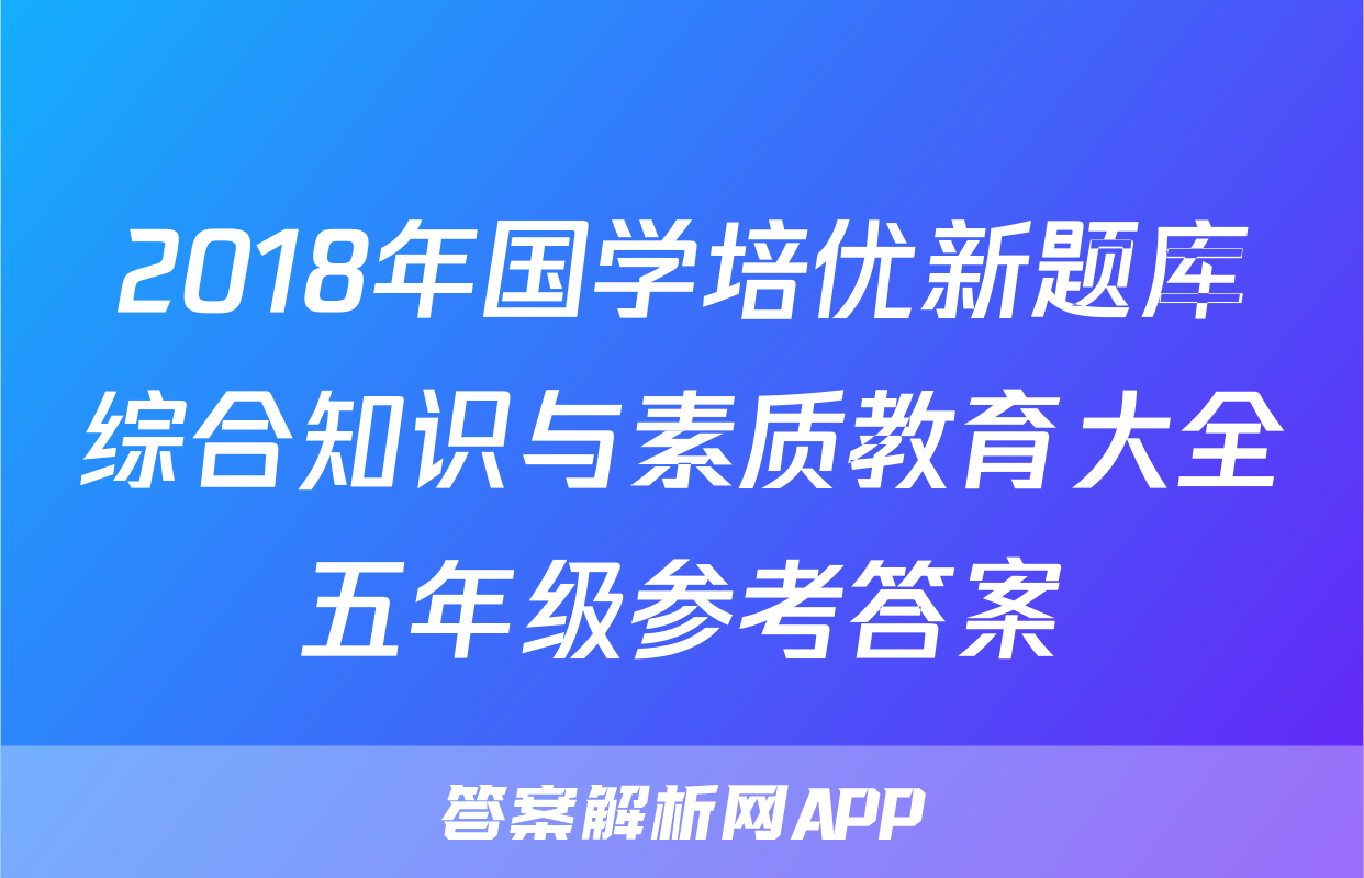 2018年国学培优新题库综合知识与素质教育大全五年级参考答案