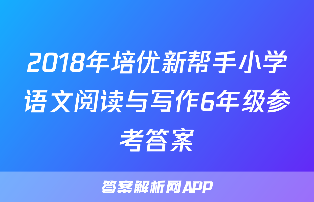 2018年培优新帮手小学语文阅读与写作6年级参考答案