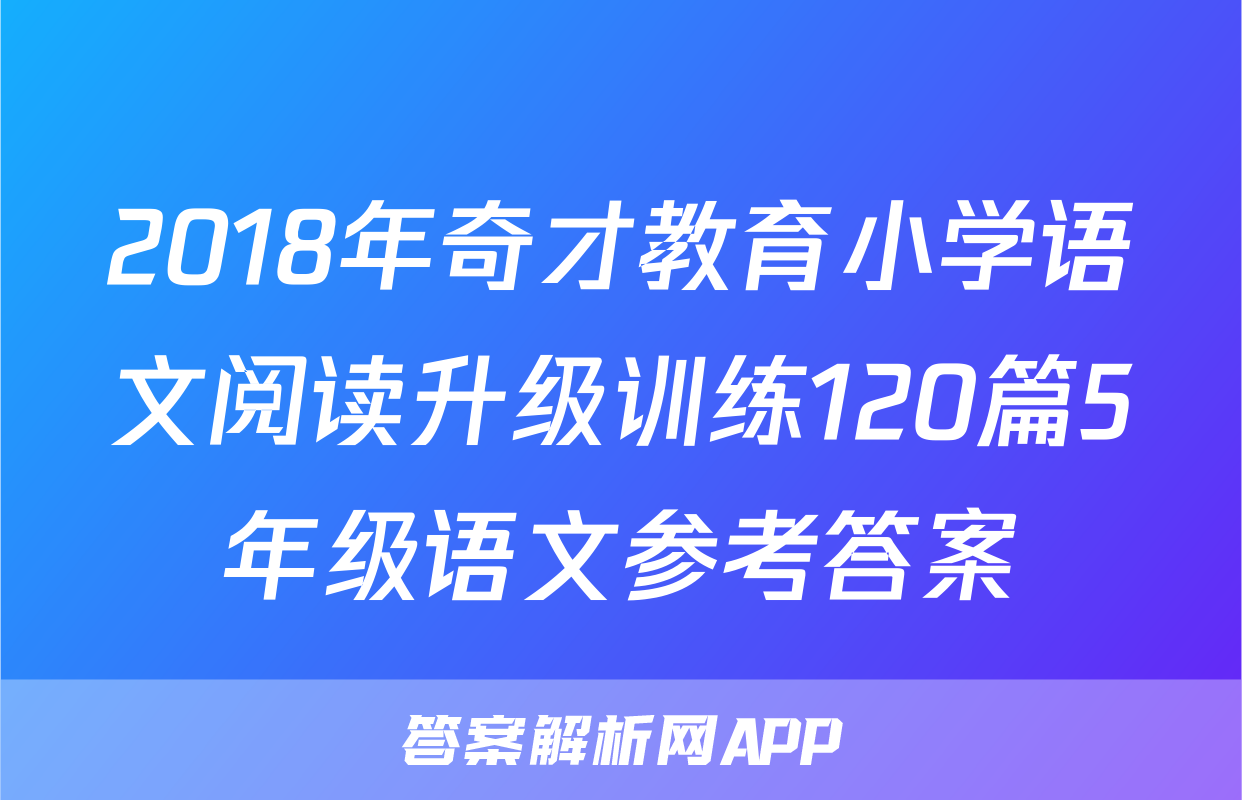 2018年奇才教育小学语文阅读升级训练120篇5年级语文参考答案