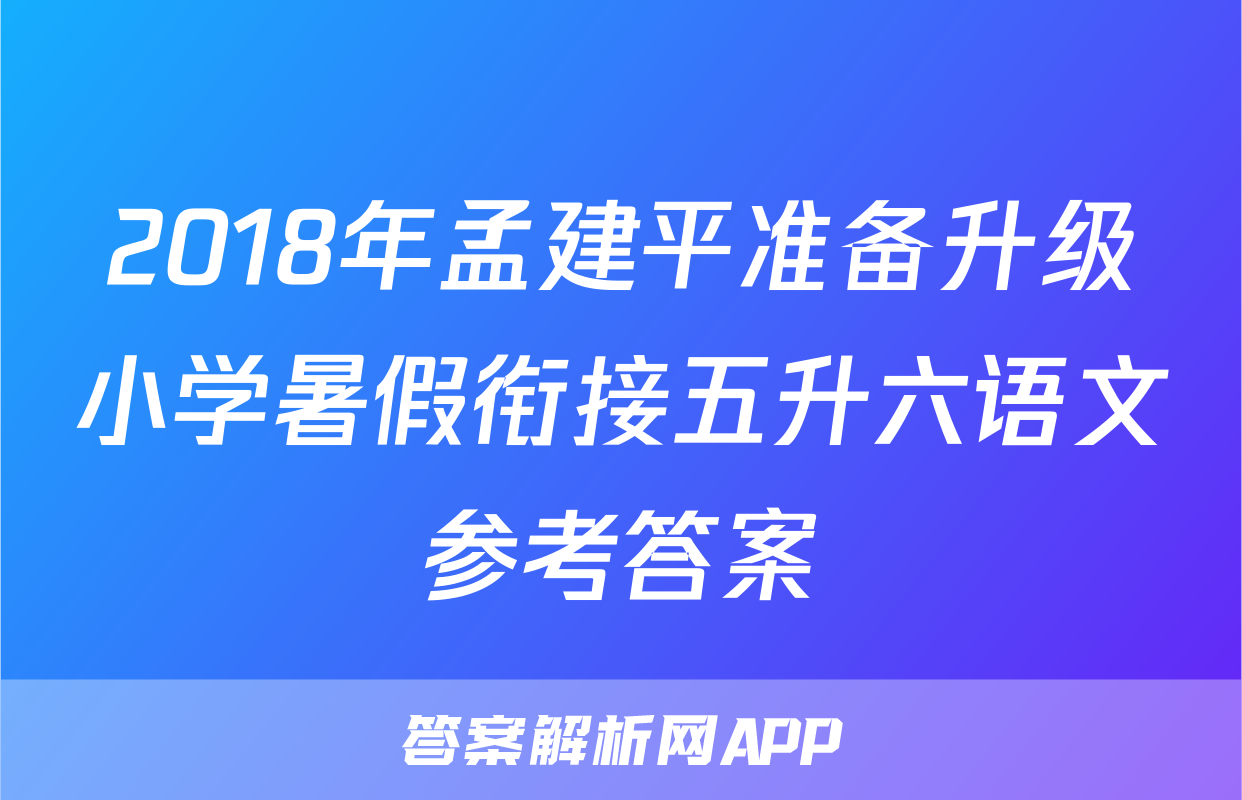 2018年孟建平准备升级小学暑假衔接五升六语文参考答案