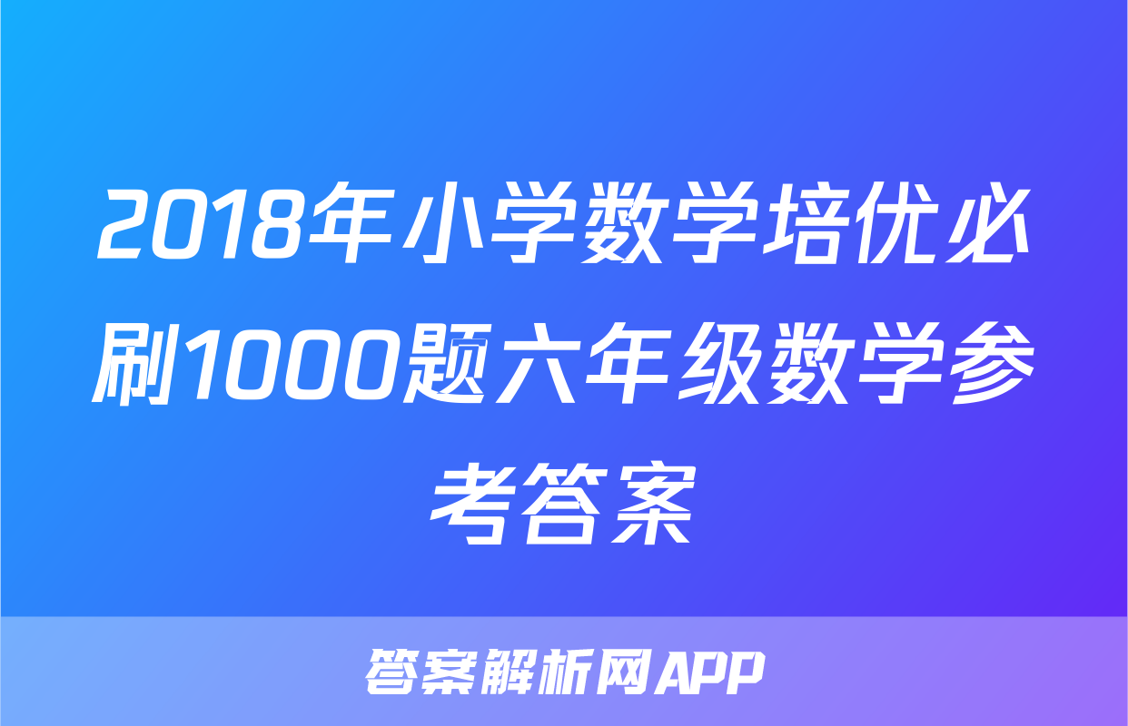 2018年小学数学培优必刷1000题六年级数学参考答案