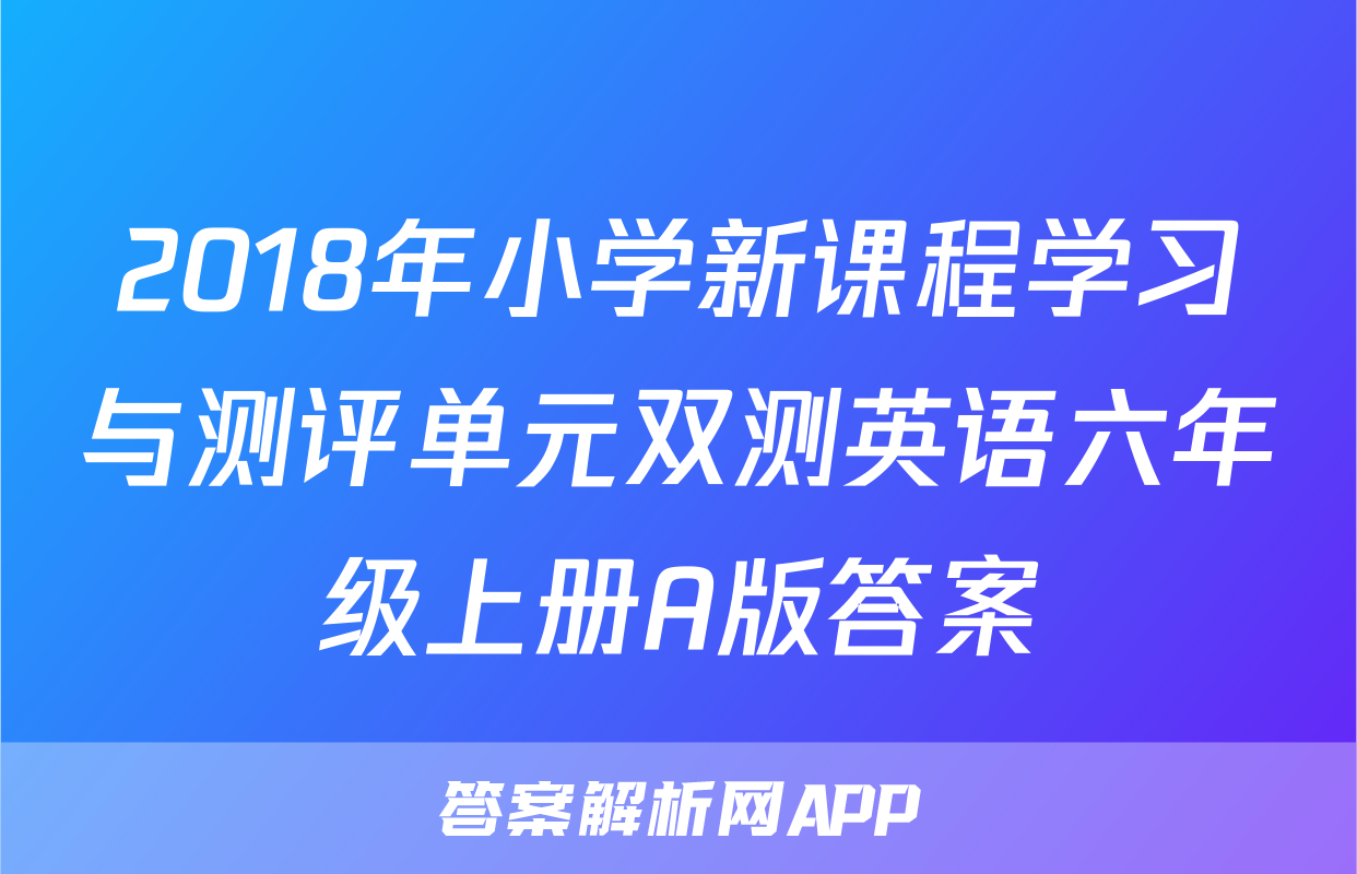 2018年小学新课程学习与测评单元双测英语六年级上册A版答案