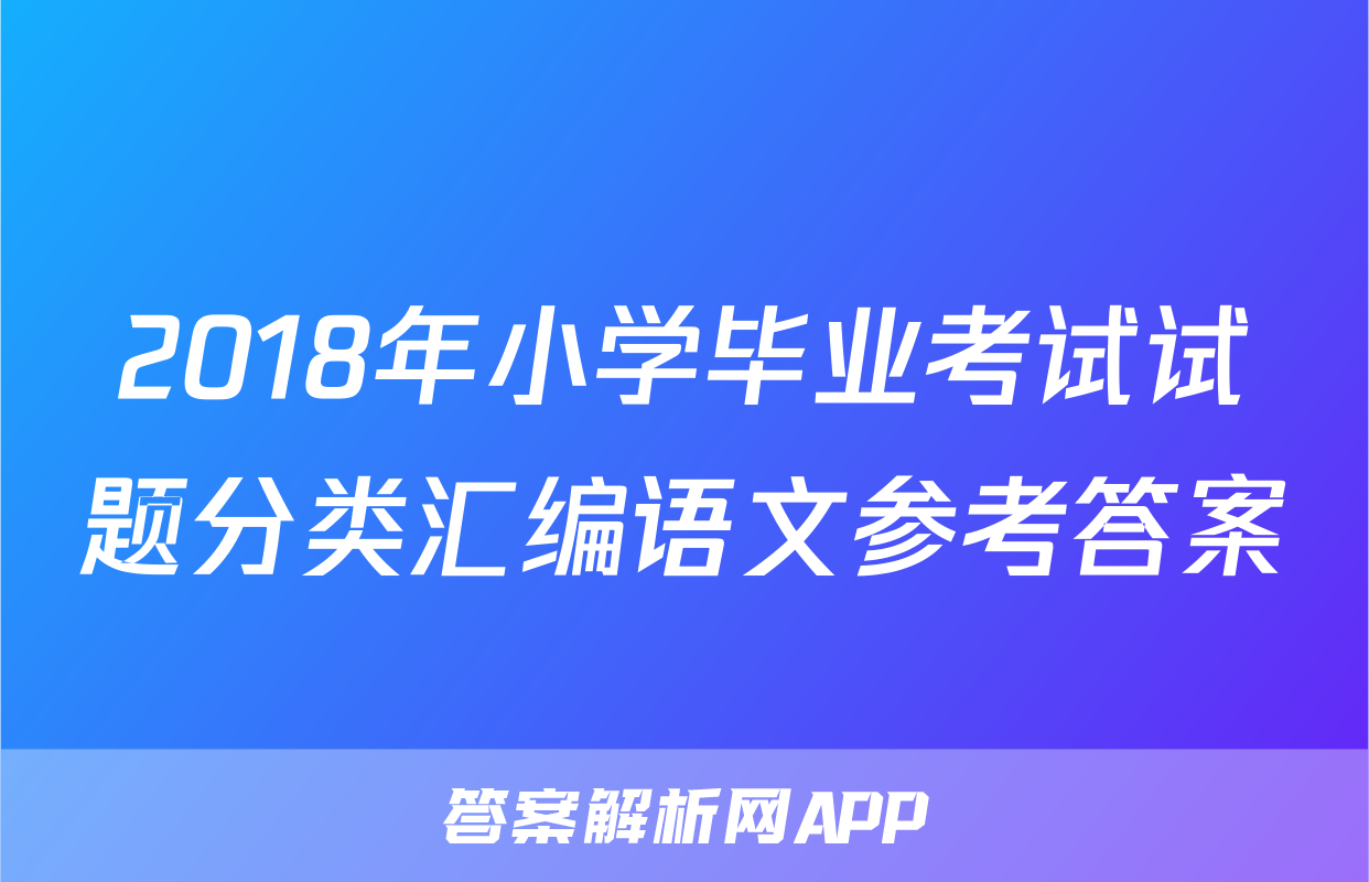 2018年小学毕业考试试题分类汇编语文参考答案