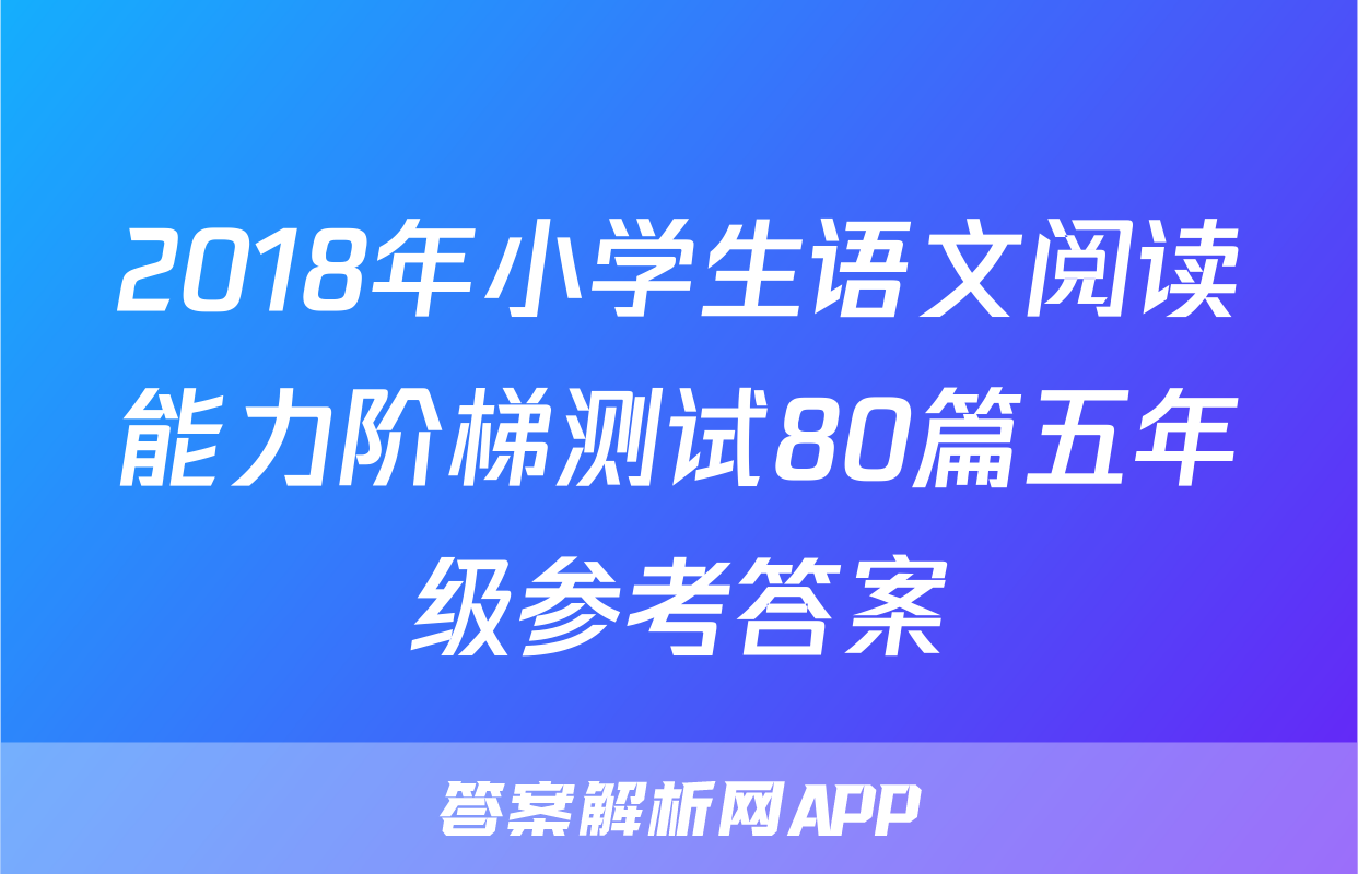 2018年小学生语文阅读能力阶梯测试80篇五年级参考答案