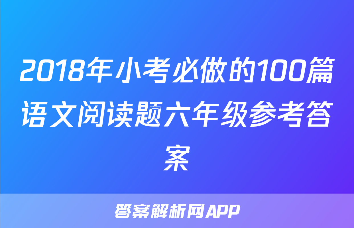 2018年小考必做的100篇语文阅读题六年级参考答案