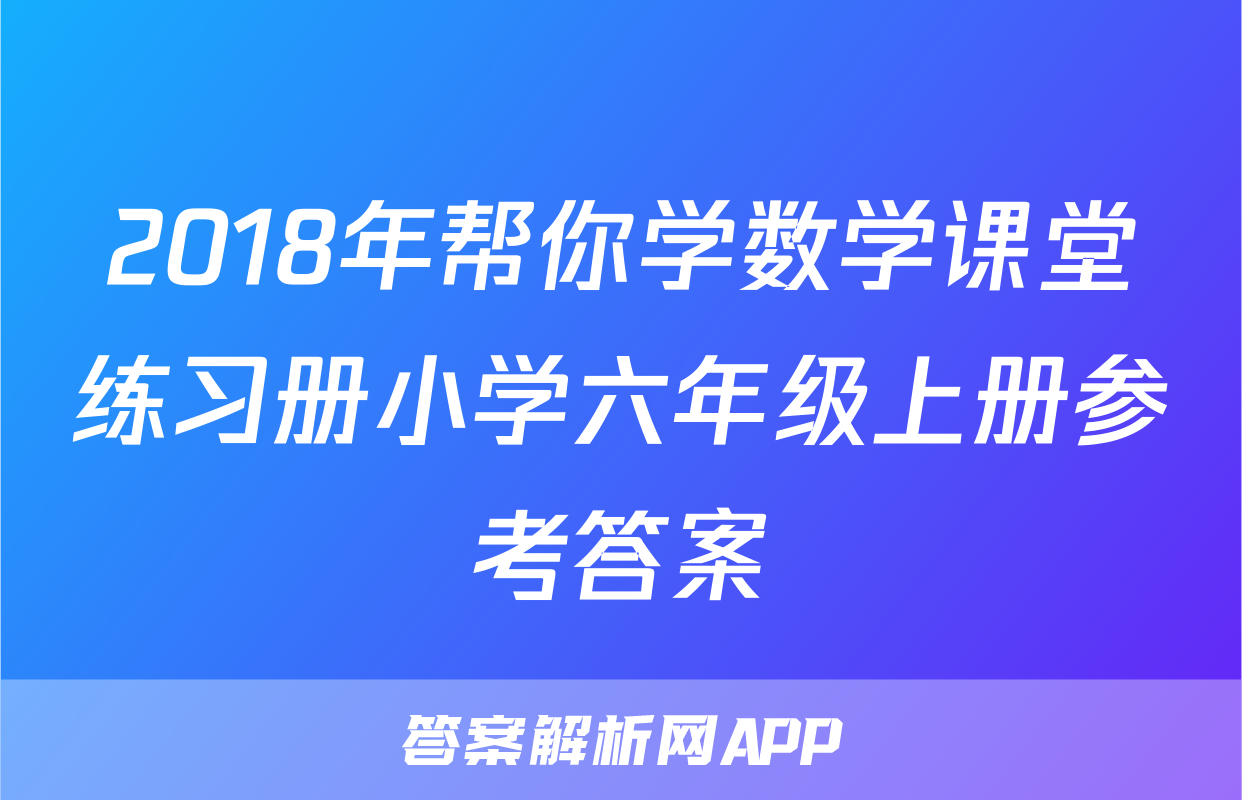 2018年帮你学数学课堂练习册小学六年级上册参考答案