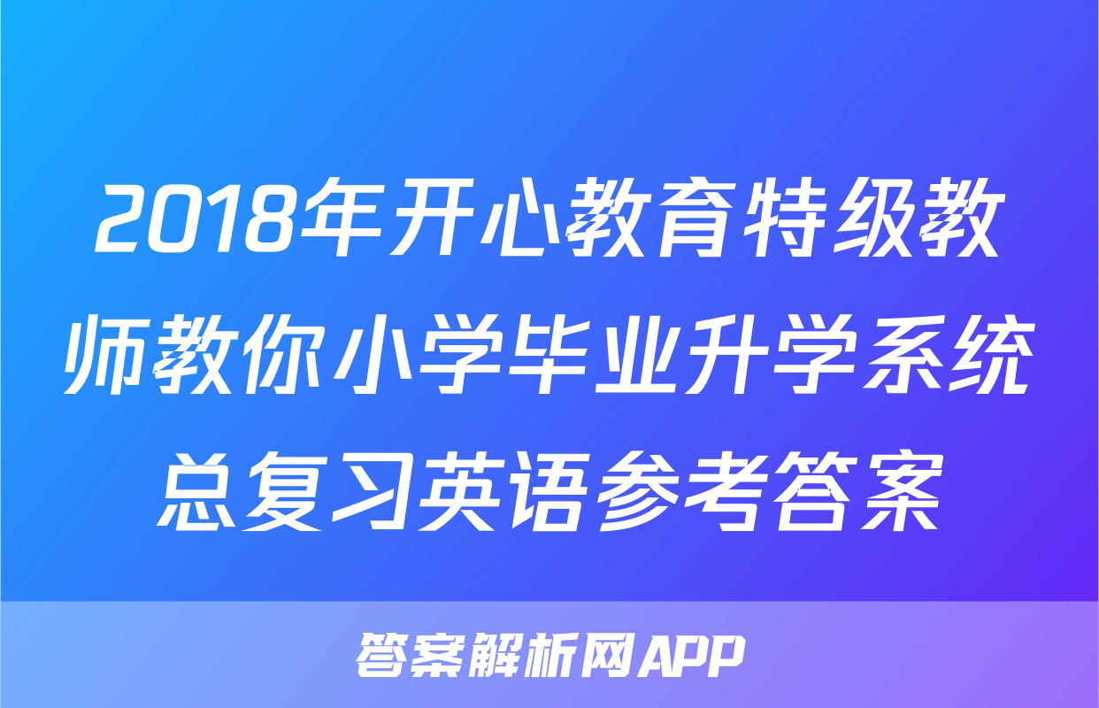 2018年开心教育特级教师教你小学毕业升学系统总复习英语参考答案