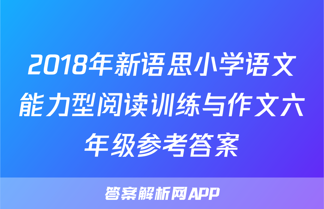 2018年新语思小学语文能力型阅读训练与作文六年级参考答案