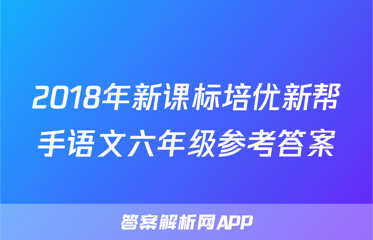 2018年新课标培优新帮手语文六年级参考答案
