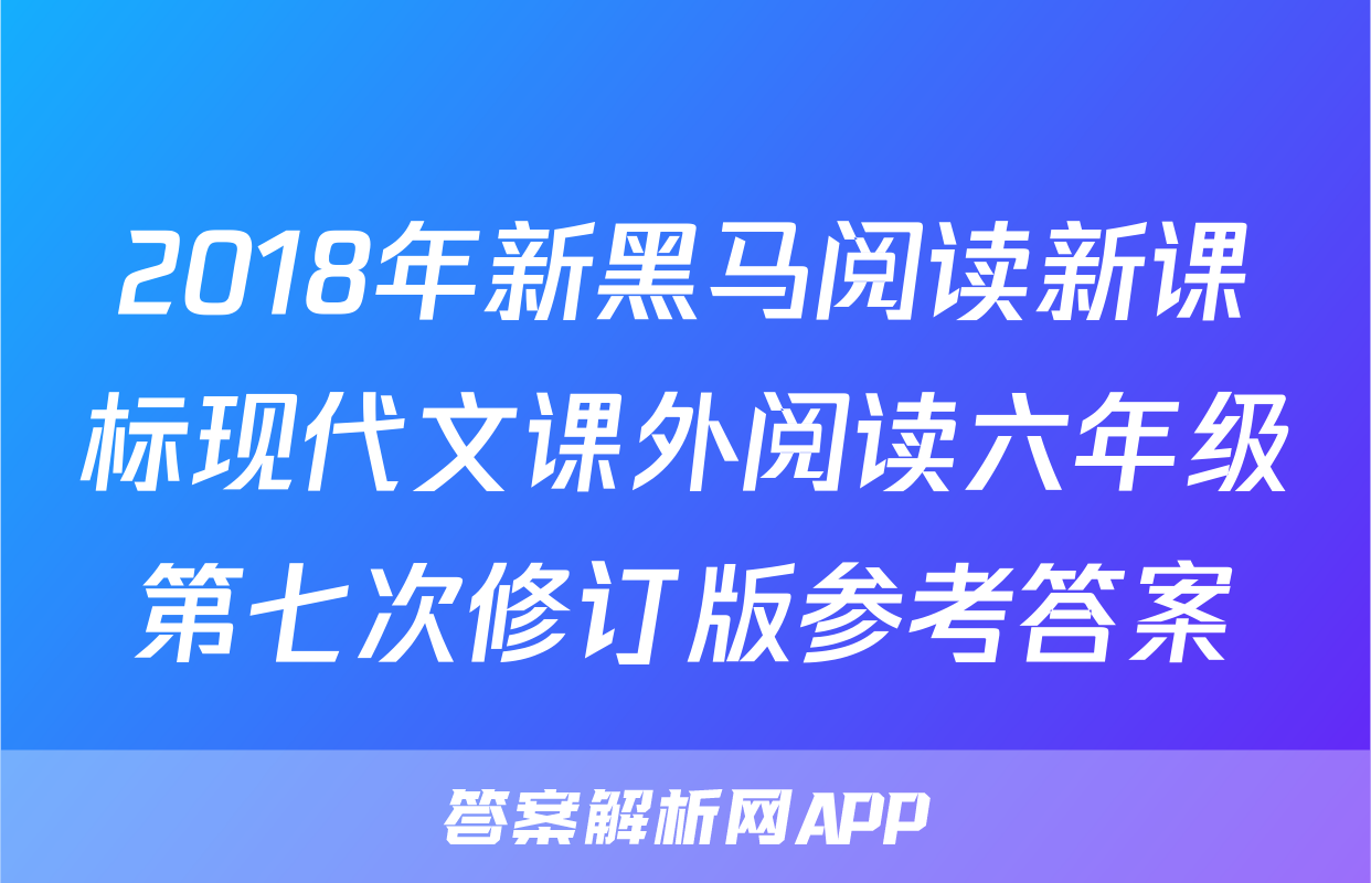 2018年新黑马阅读新课标现代文课外阅读六年级第七次修订版参考答案