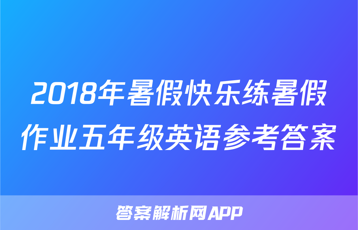 2018年暑假快乐练暑假作业五年级英语参考答案