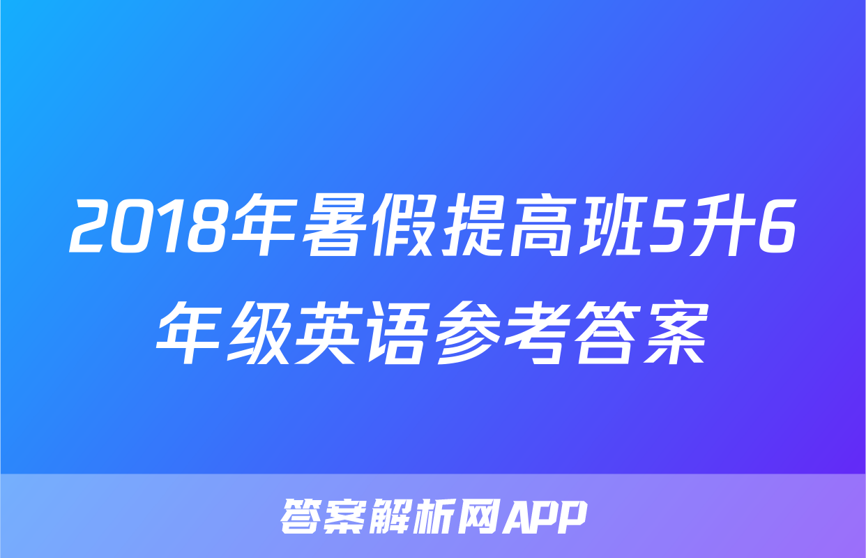 2018年暑假提高班5升6年级英语参考答案