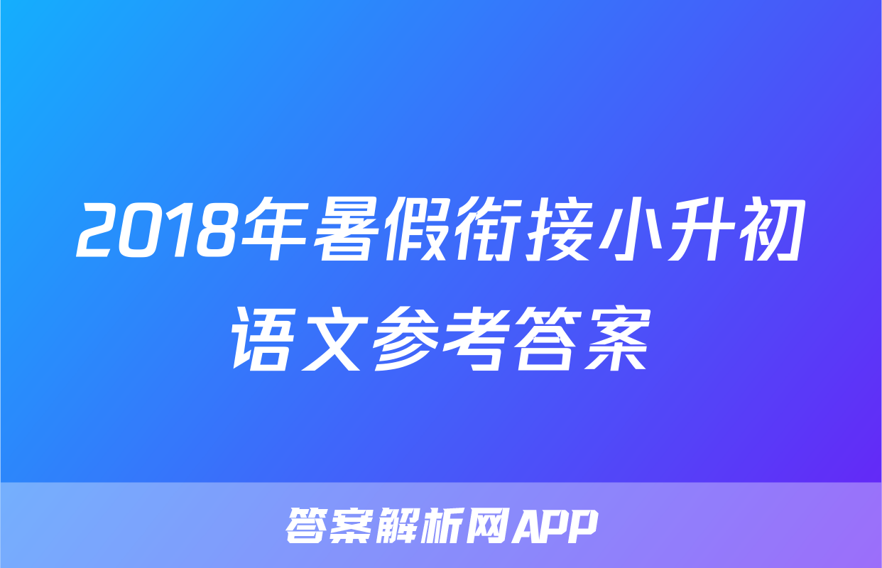 2018年暑假衔接小升初语文参考答案