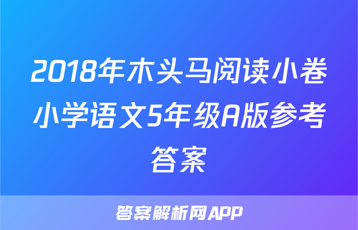 2018年木头马阅读小卷小学语文5年级A版参考答案