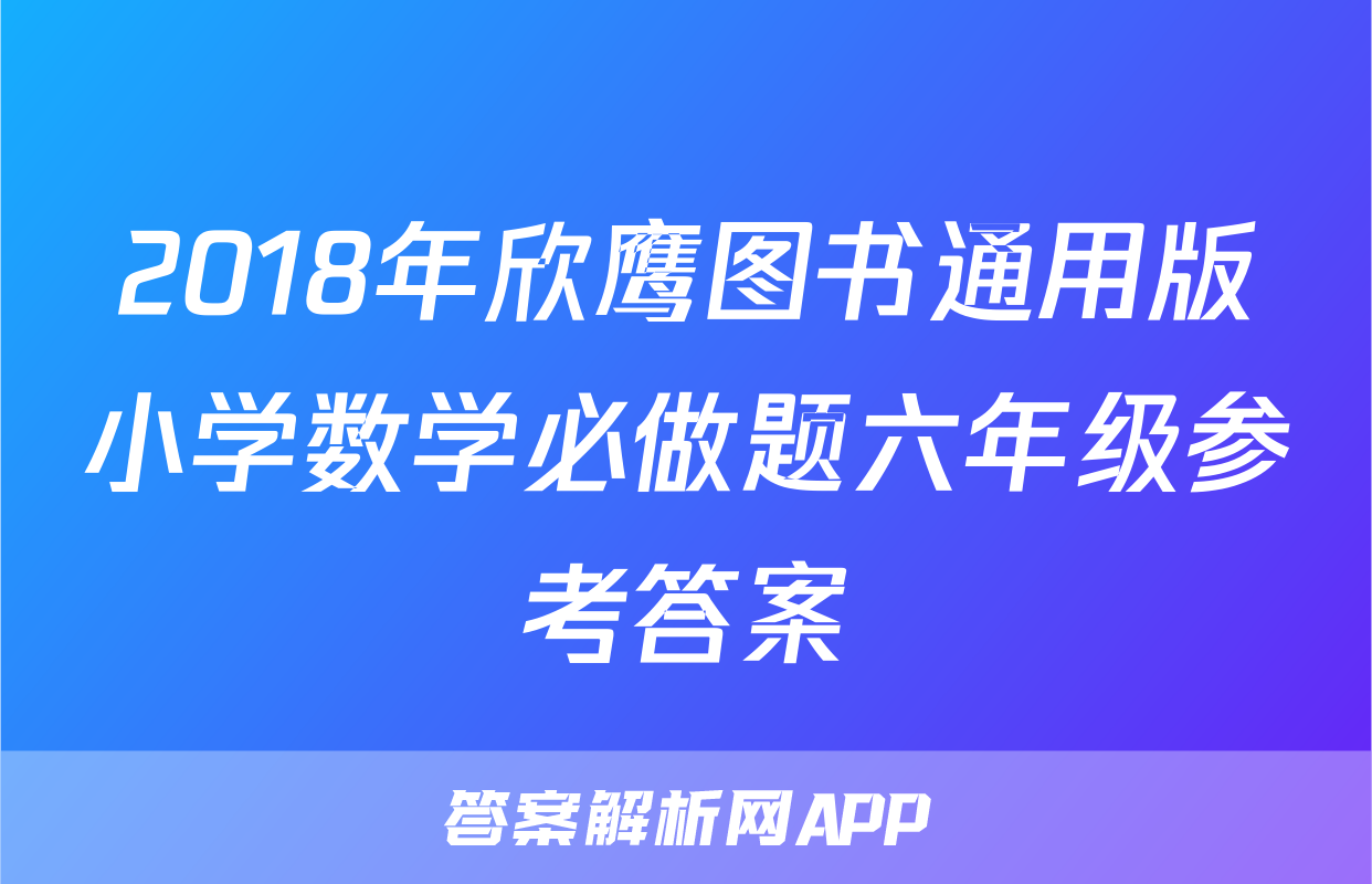 2018年欣鹰图书通用版小学数学必做题六年级参考答案