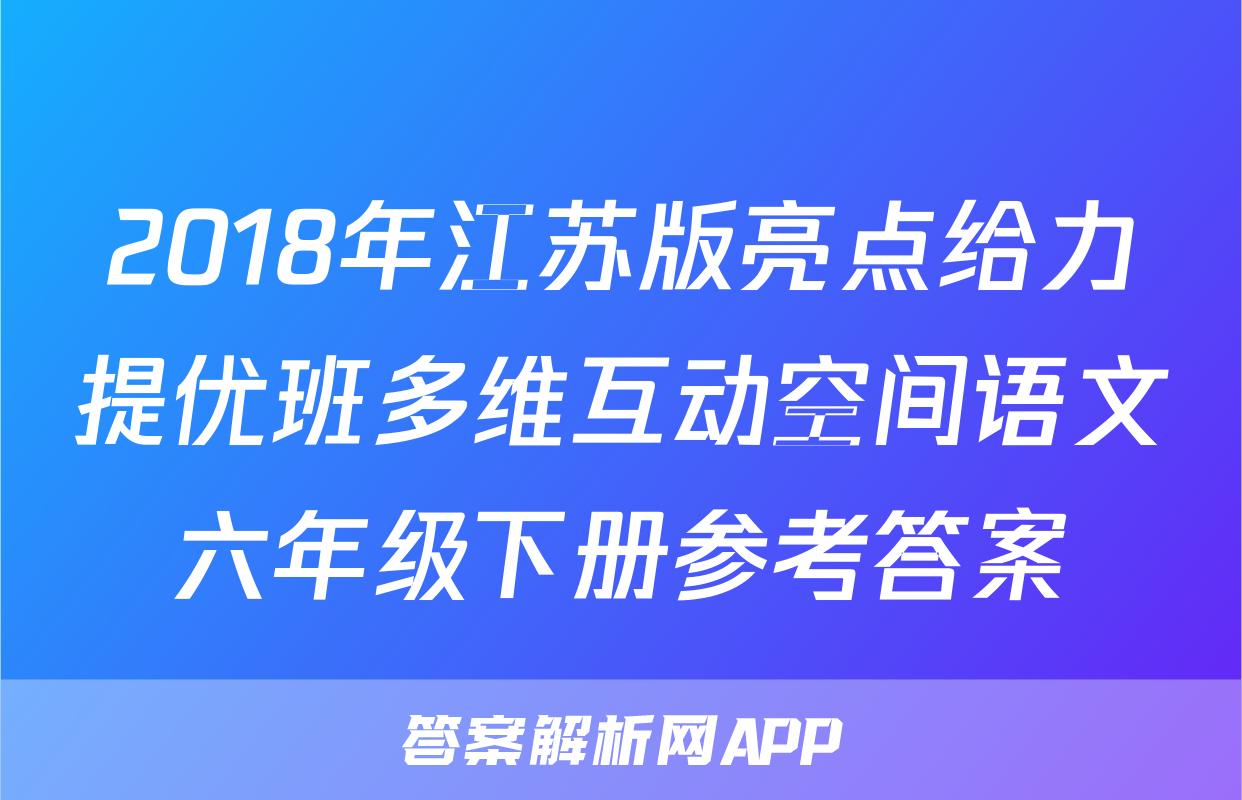 2018年江苏版亮点给力提优班多维互动空间语文六年级下册参考答案