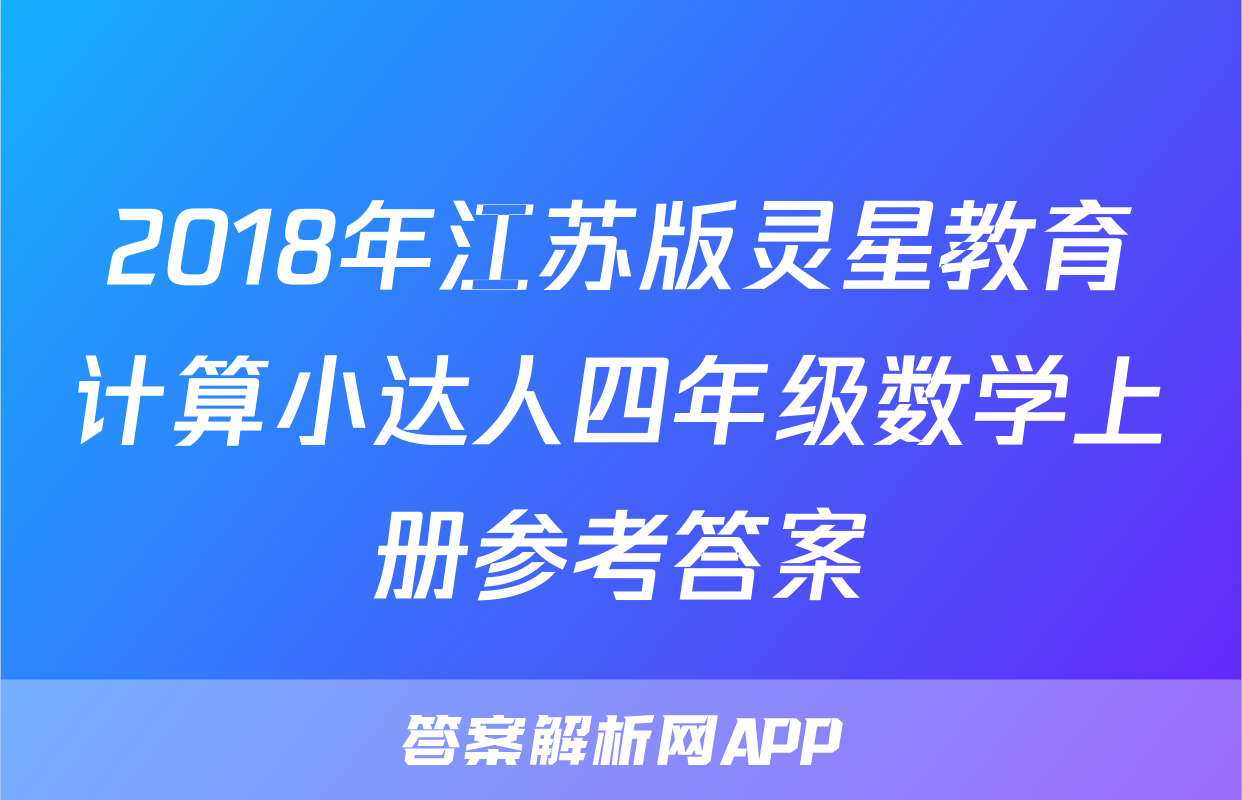 2018年江苏版灵星教育计算小达人四年级数学上册参考答案