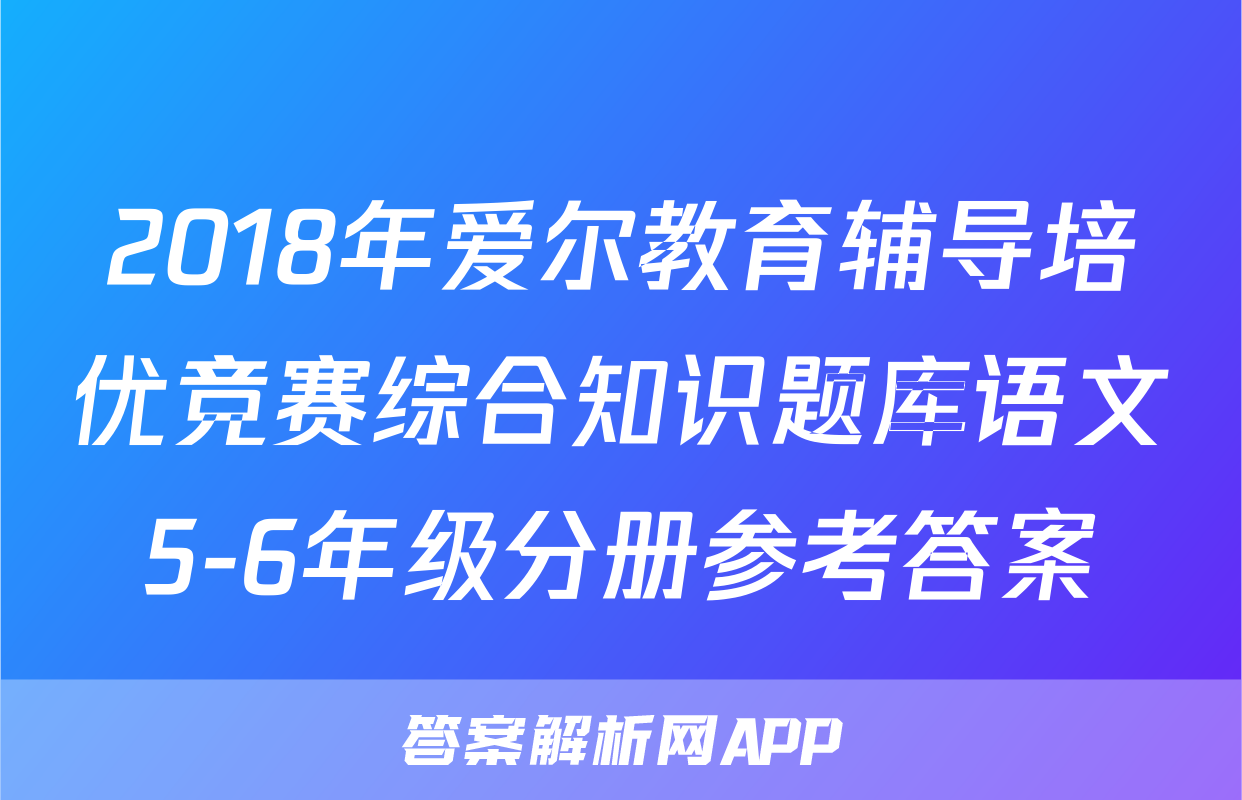 2018年爱尔教育辅导培优竞赛综合知识题库语文5-6年级分册参考答案