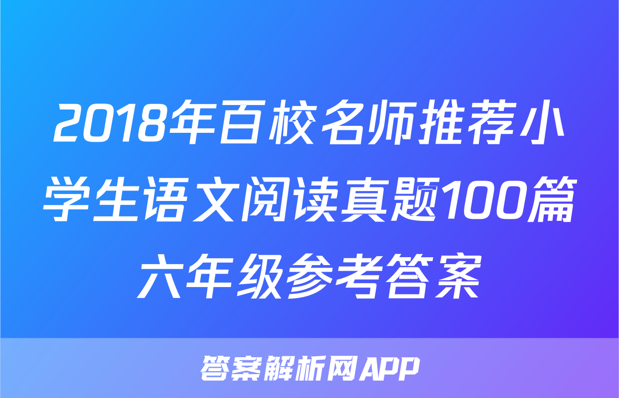 2018年百校名师推荐小学生语文阅读真题100篇六年级参考答案