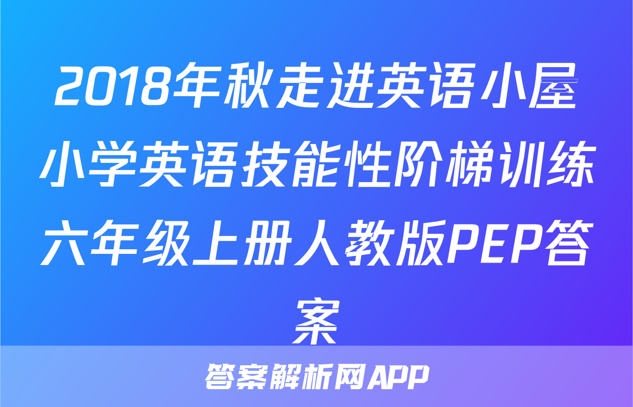 2018年秋走进英语小屋小学英语技能性阶梯训练六年级上册人教版PEP答案
