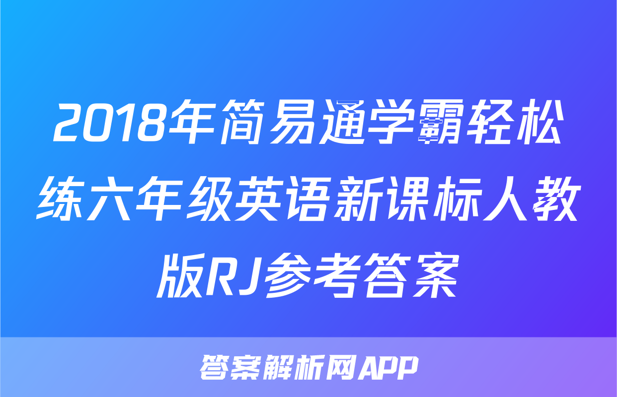 2018年简易通学霸轻松练六年级英语新课标人教版RJ参考答案