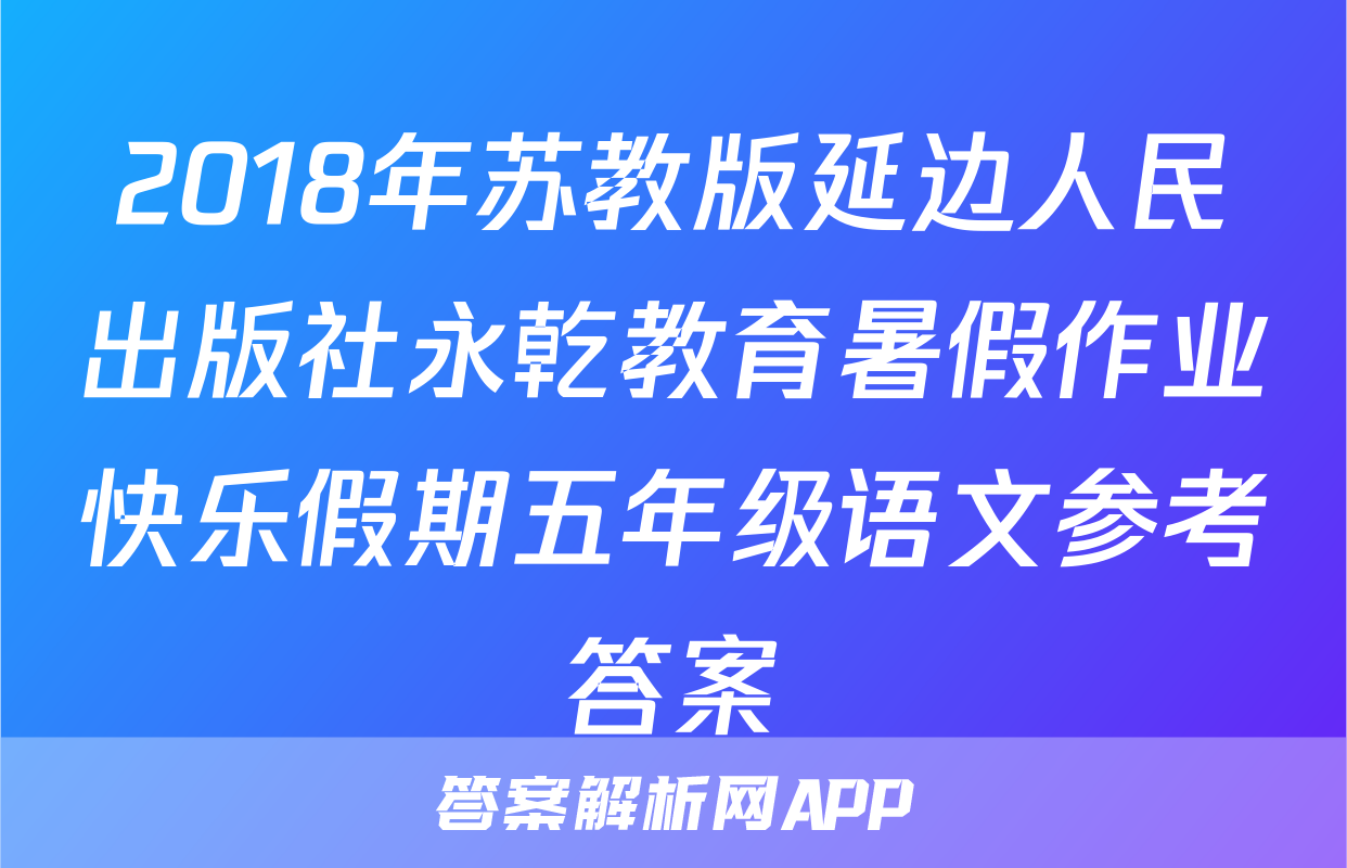 2018年苏教版延边人民出版社永乾教育暑假作业快乐假期五年级语文参考答案