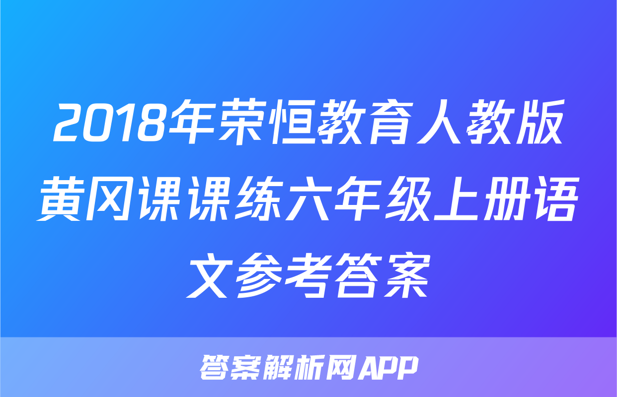 2018年荣恒教育人教版黄冈课课练六年级上册语文参考答案