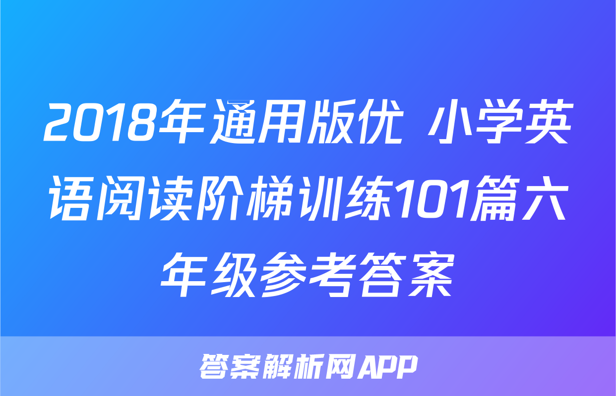 2018年通用版优+小学英语阅读阶梯训练101篇六年级参考答案