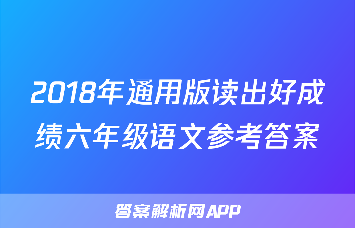 2018年通用版读出好成绩六年级语文参考答案