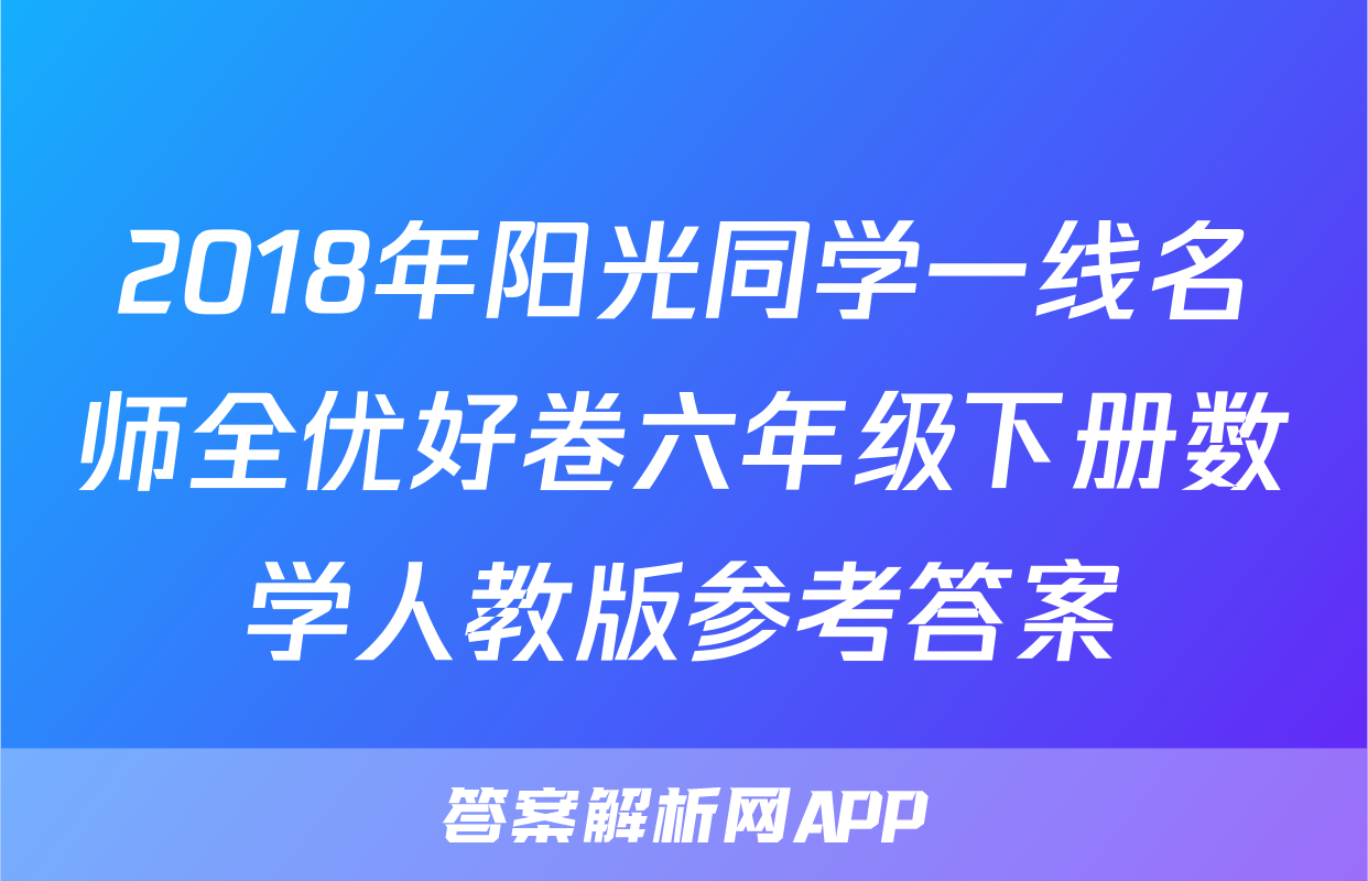 2018年阳光同学一线名师全优好卷六年级下册数学人教版参考答案