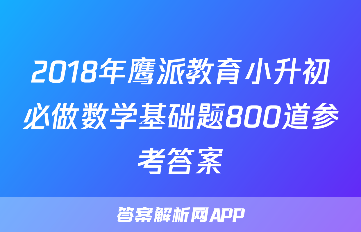 2018年鹰派教育小升初必做数学基础题800道参考答案