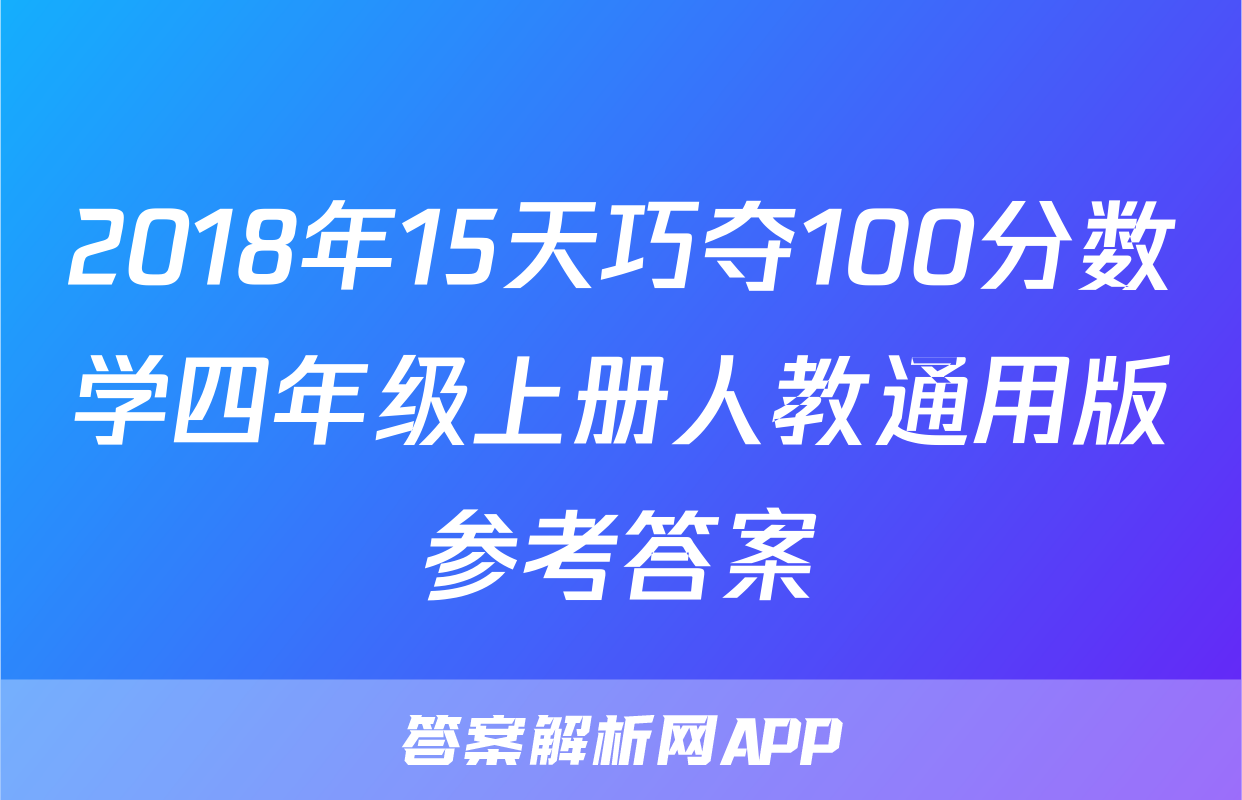 2018年15天巧夺100分数学四年级上册人教通用版参考答案