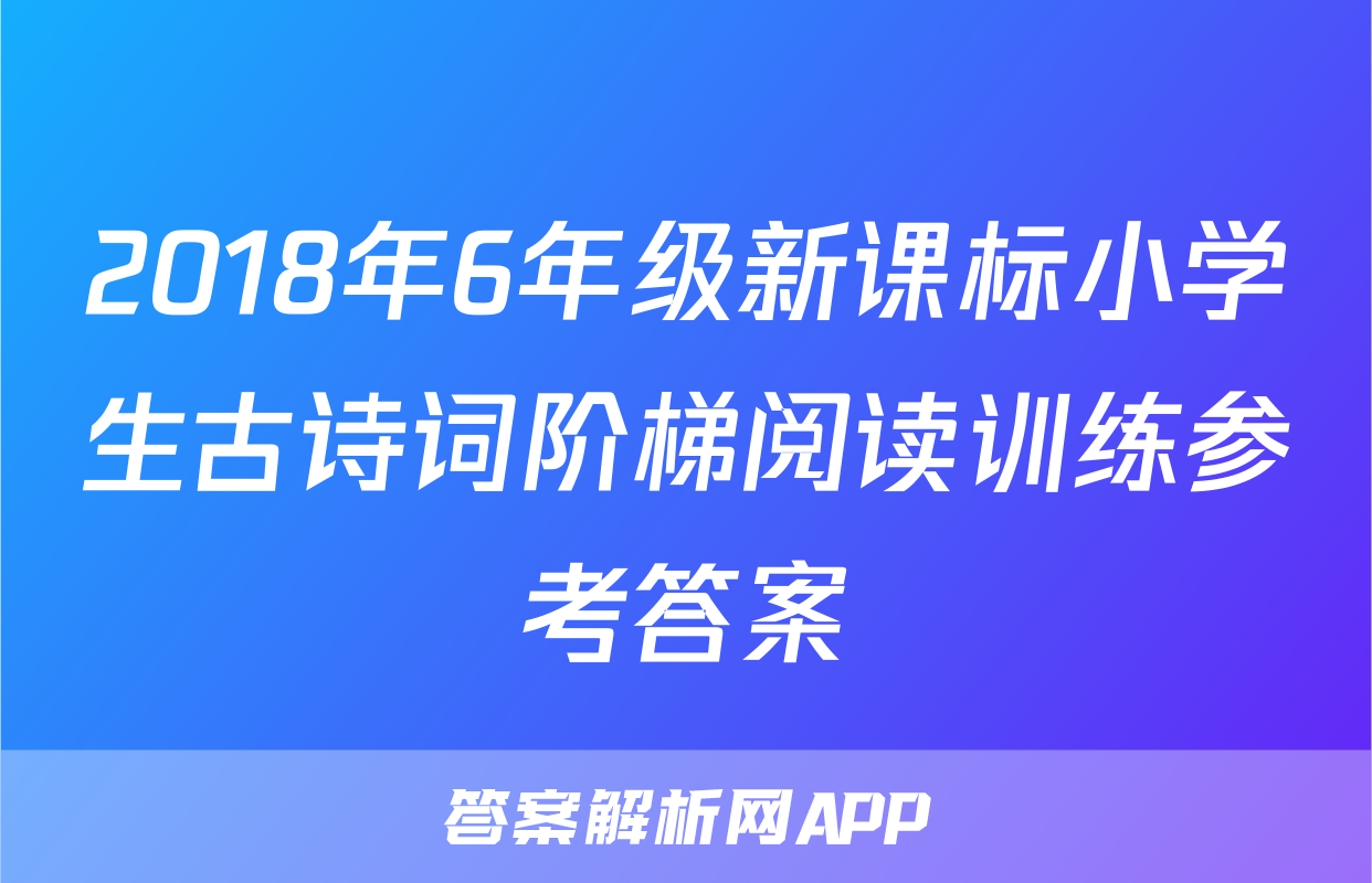 2018年6年级新课标小学生古诗词阶梯阅读训练参考答案