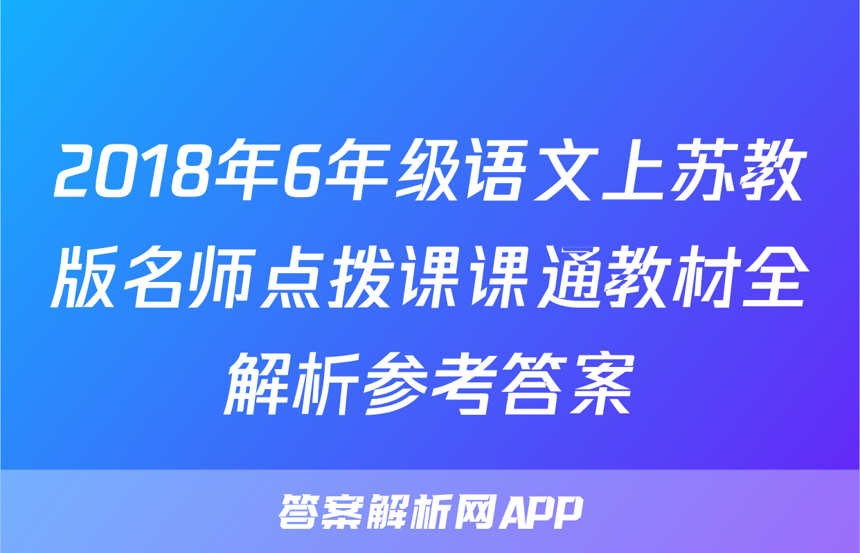 2018年6年级语文上苏教版名师点拨课课通教材全解析参考答案