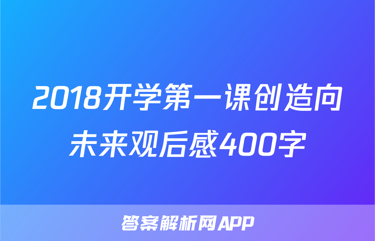 2018开学第一课创造向未来观后感400字