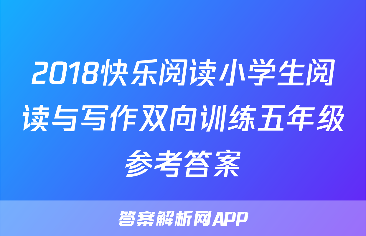 2018快乐阅读小学生阅读与写作双向训练五年级参考答案