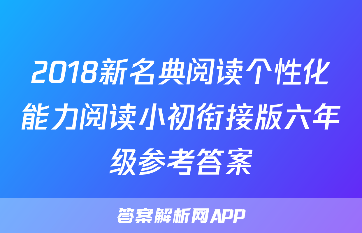 2018新名典阅读个性化能力阅读小初衔接版六年级参考答案