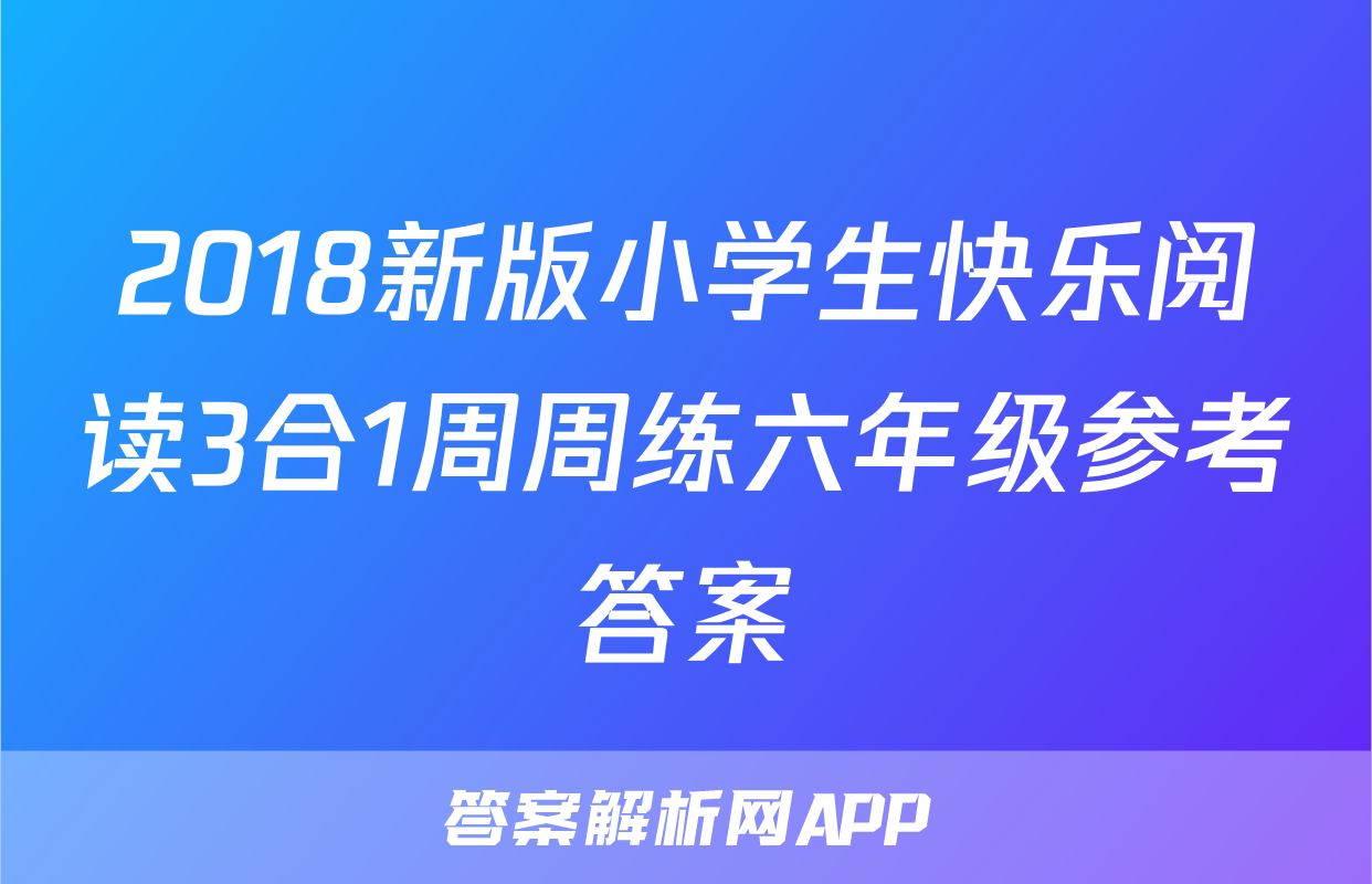 2018新版小学生快乐阅读3合1周周练六年级参考答案