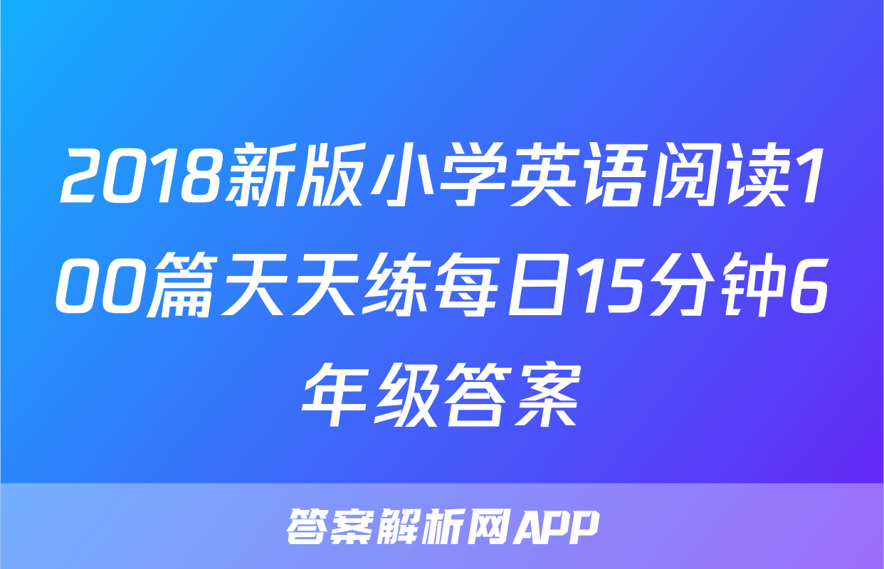 2018新版小学英语阅读100篇天天练每日15分钟6年级答案